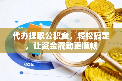 芙蓉代办提取公积金，轻松搞定，让资金流动更顺畅