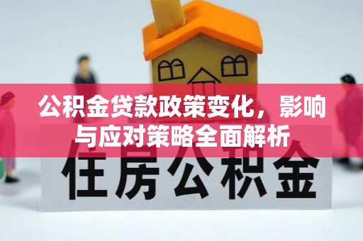 芙蓉公积金贷款政策变化，影响与应对策略全面解析