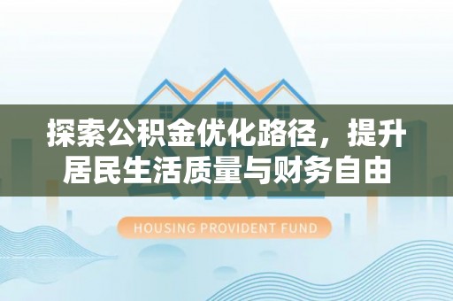 芙蓉探索公积金优化路径，提升居民生活质量与财务自由