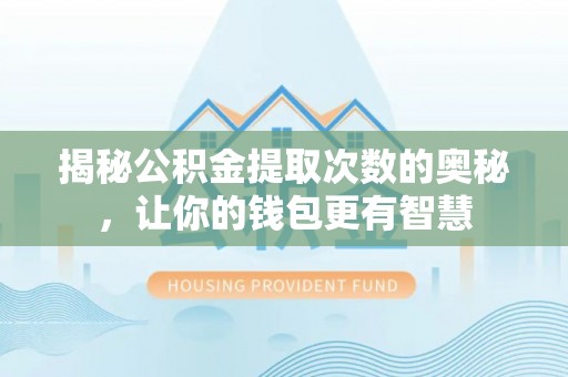 芙蓉揭秘公积金提取次数的奥秘，让你的钱包更有智慧