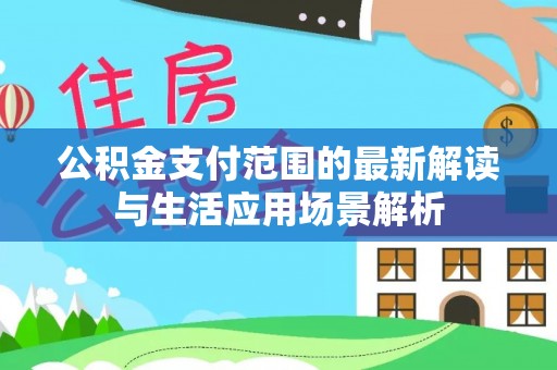 芙蓉公积金支付范围的最新解读与生活应用场景解析