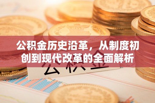 芙蓉公积金历史沿革，从制度初创到现代改革的全面解析