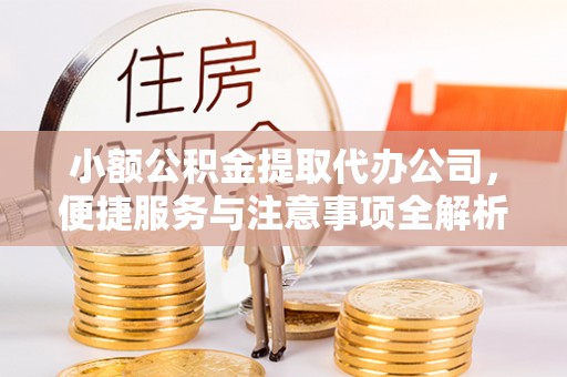 芙蓉小额公积金提取代办公司，便捷服务与注意事项全解析