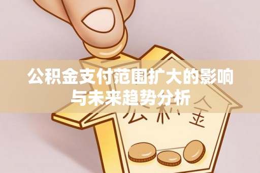 芙蓉公积金支付范围扩大的影响与未来趋势分析