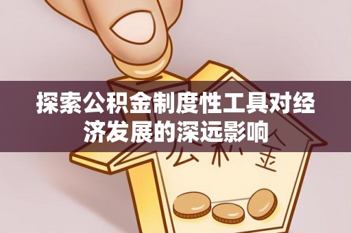芙蓉探索公积金制度性工具对经济发展的深远影响
