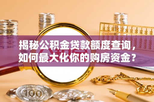 芙蓉揭秘公积金贷款额度查询，如何最大化你的购房资金？