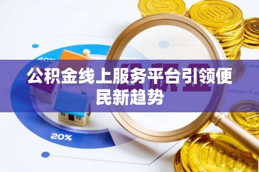 芙蓉公积金线上服务平台引领便民新趋势