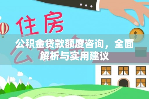 芙蓉公积金贷款额度咨询，全面解析与实用建议