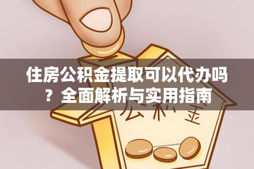 芙蓉住房公积金提取可以代办吗？全面解析与实用指南