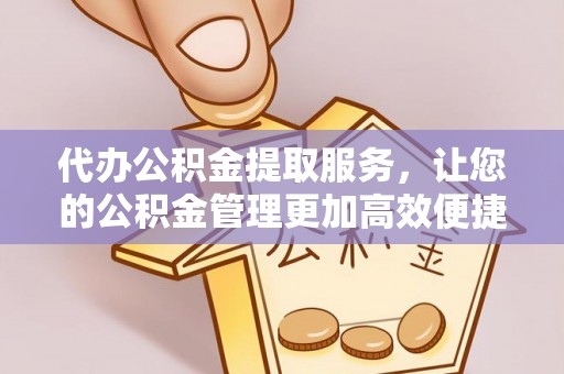 芙蓉代办公积金提取服务，让您的公积金管理更加高效便捷