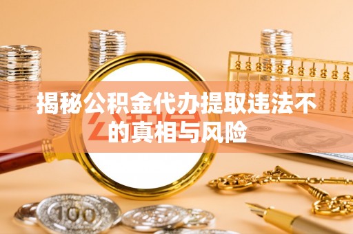 芙蓉揭秘公积金代办提取违法不的真相与风险