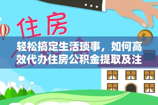 芙蓉轻松搞定生活琐事，如何高效代办住房公积金提取及注意事项