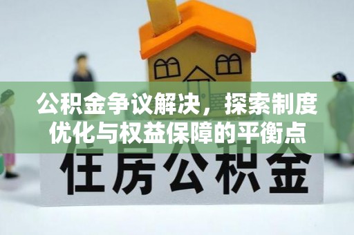 芙蓉公积金争议解决，探索制度优化与权益保障的平衡点