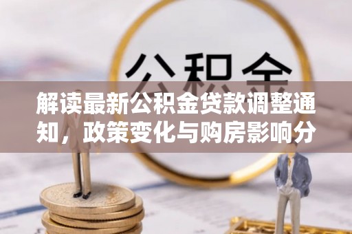 芙蓉解读最新公积金贷款调整通知，政策变化与购房影响分析