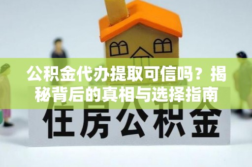 芙蓉公积金代办提取可信吗？揭秘背后的真相与选择指南