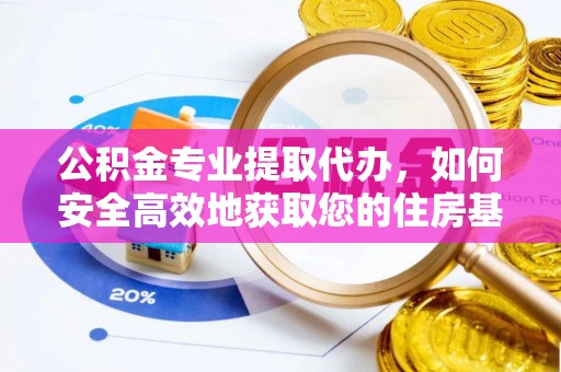 芙蓉公积金专业提取代办，如何安全高效地获取您的住房基金