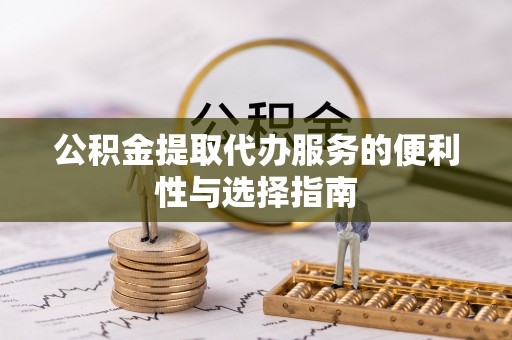 芙蓉公积金提取代办服务的便利性与选择指南