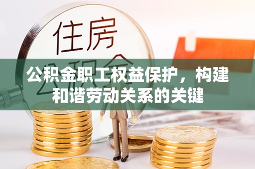 芙蓉公积金职工权益保护，构建和谐劳动关系的关键