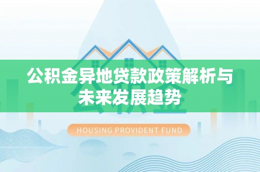 芙蓉公积金异地贷款政策解析与未来发展趋势