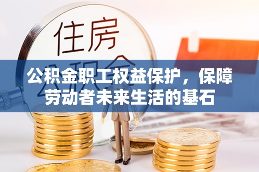 芙蓉公积金职工权益保护，保障劳动者未来生活的基石