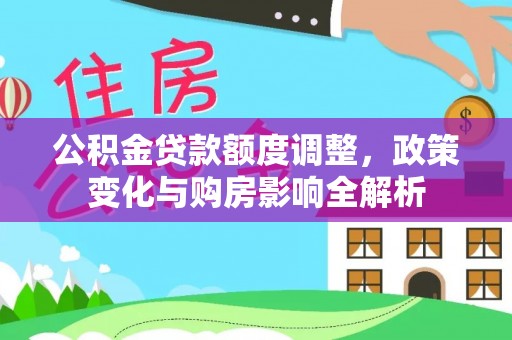 芙蓉公积金贷款额度调整，政策变化与购房影响全解析