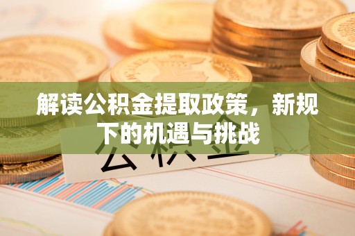 芙蓉解读公积金提取政策，新规下的机遇与挑战
