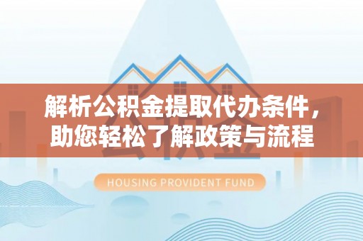 芙蓉解析公积金提取代办条件，助您轻松了解政策与流程