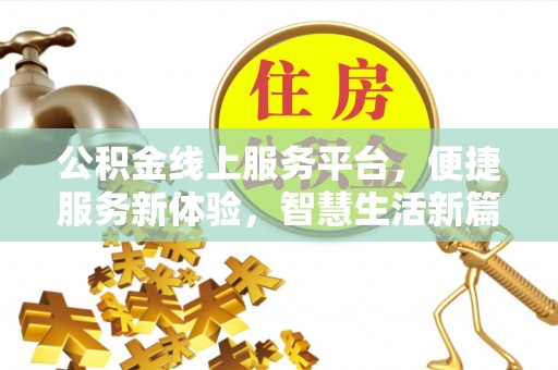 芙蓉公积金线上服务平台，便捷服务新体验，智慧生活新篇章