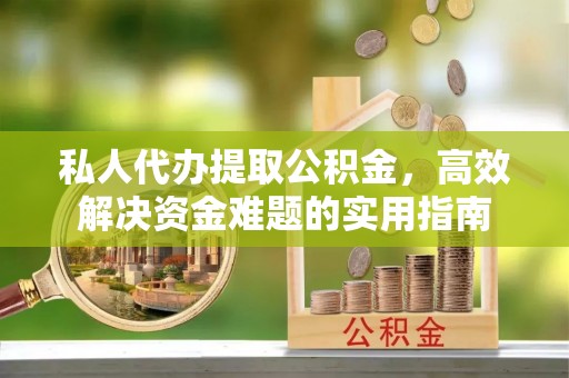 芙蓉私人代办提取公积金，高效解决资金难题的实用指南