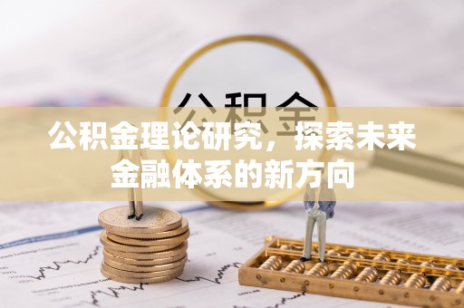 芙蓉公积金理论研究，探索未来金融体系的新方向