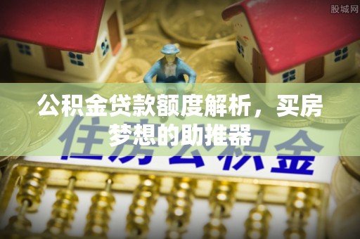 芙蓉公积金贷款额度解析，买房梦想的助推器