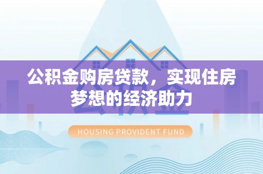 芙蓉公积金购房贷款，实现住房梦想的经济助力