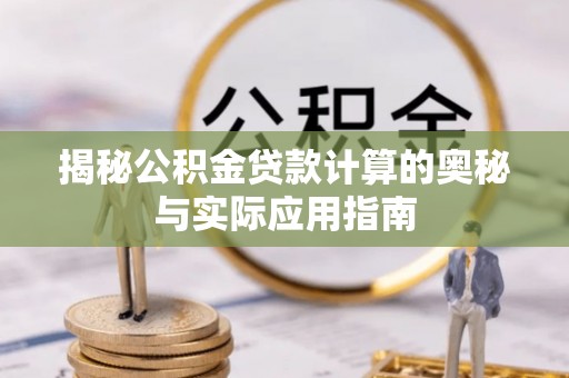 芙蓉揭秘公积金贷款计算的奥秘与实际应用指南