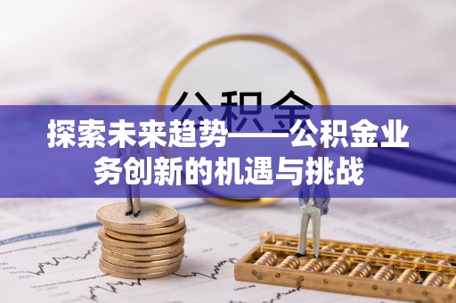 芙蓉探索未来趋势——公积金业务创新的机遇与挑战