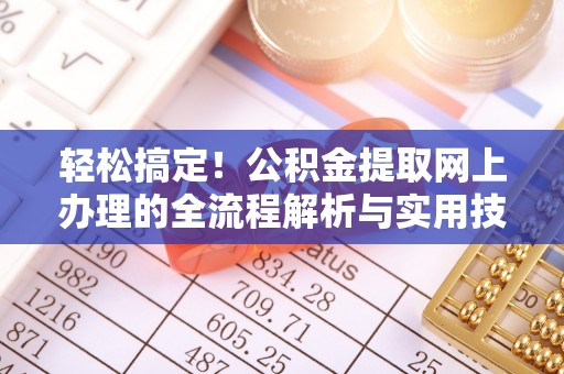 芙蓉轻松搞定！公积金提取网上办理的全流程解析与实用技巧