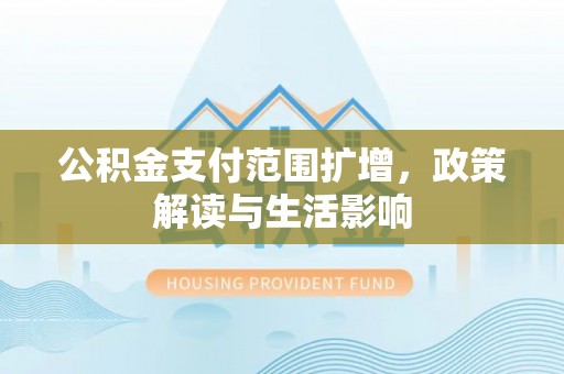 芙蓉公积金支付范围扩增，政策解读与生活影响