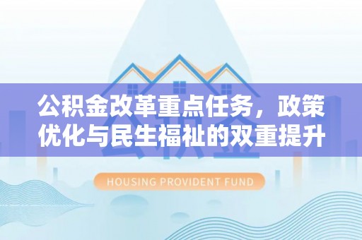 芙蓉公积金改革重点任务，政策优化与民生福祉的双重提升