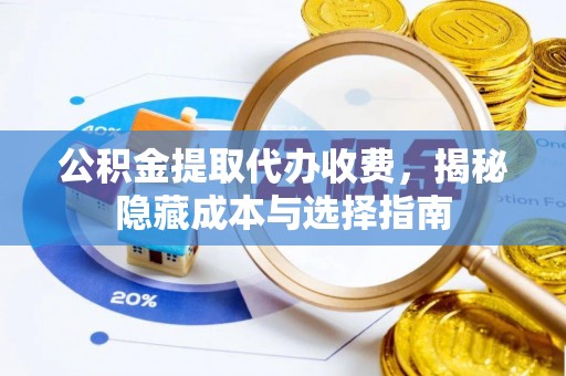 芙蓉公积金提取代办收费，揭秘隐藏成本与选择指南