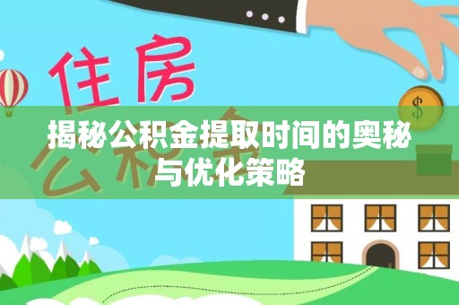 芙蓉揭秘公积金提取时间的奥秘与优化策略