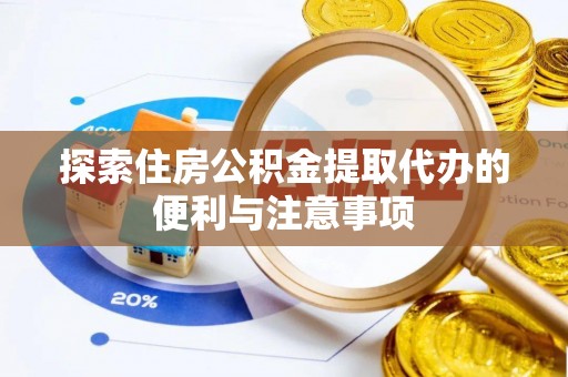 芙蓉探索住房公积金提取代办的便利与注意事项
