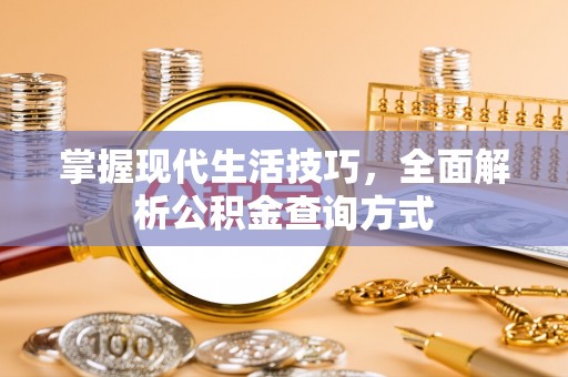芙蓉掌握现代生活技巧，全面解析公积金查询方式