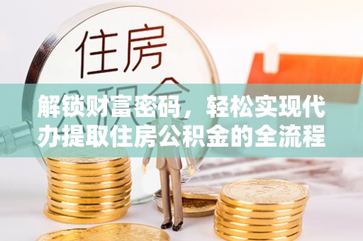 芙蓉解锁财富密码，轻松实现代办提取住房公积金的全流程攻略