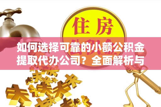 芙蓉如何选择可靠的小额公积金提取代办公司？全面解析与注意事项