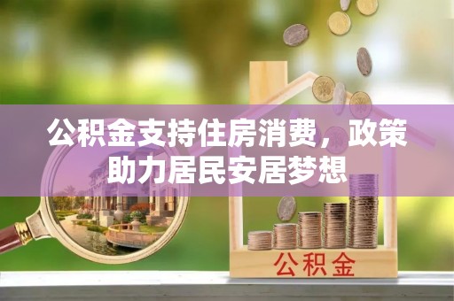 芙蓉公积金支持住房消费，政策助力居民安居梦想