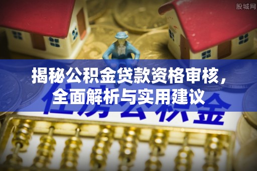 芙蓉揭秘公积金贷款资格审核，全面解析与实用建议