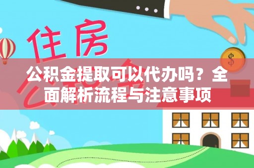 芙蓉公积金提取可以代办吗？全面解析流程与注意事项