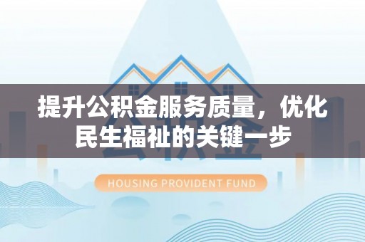 芙蓉提升公积金服务质量，优化民生福祉的关键一步