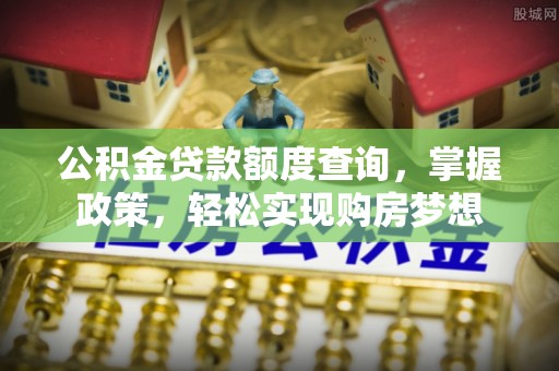 芙蓉公积金贷款额度查询，掌握政策，轻松实现购房梦想