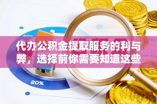 芙蓉代办公积金提取服务的利与弊，选择前你需要知道这些