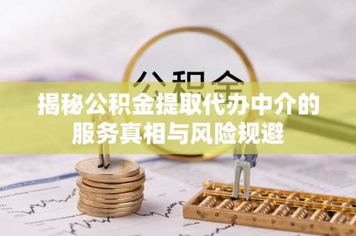 芙蓉揭秘公积金提取代办中介的服务真相与风险规避